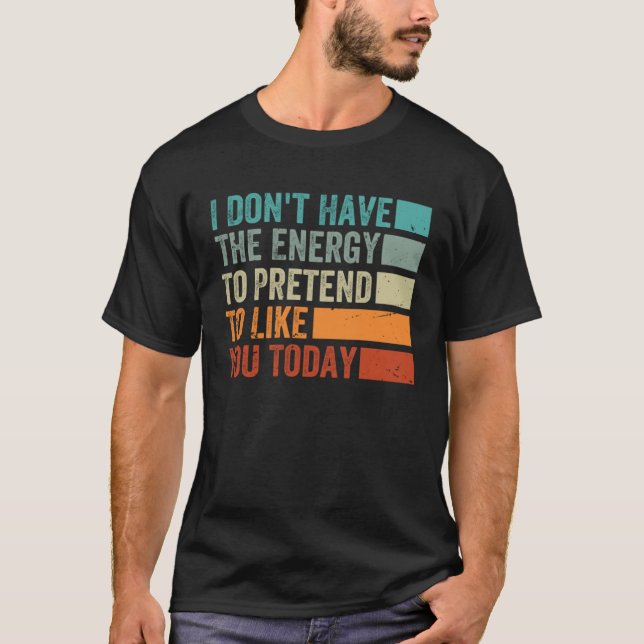 I Don t Have The Energy To Pretend To Like You Tod T-Shirt (Front)