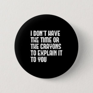I Don’t Have The Time Or The Crayons To Explain It 6 Cm Round Badge