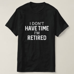 I Don’t Have Time I’m Retired T-Shirt