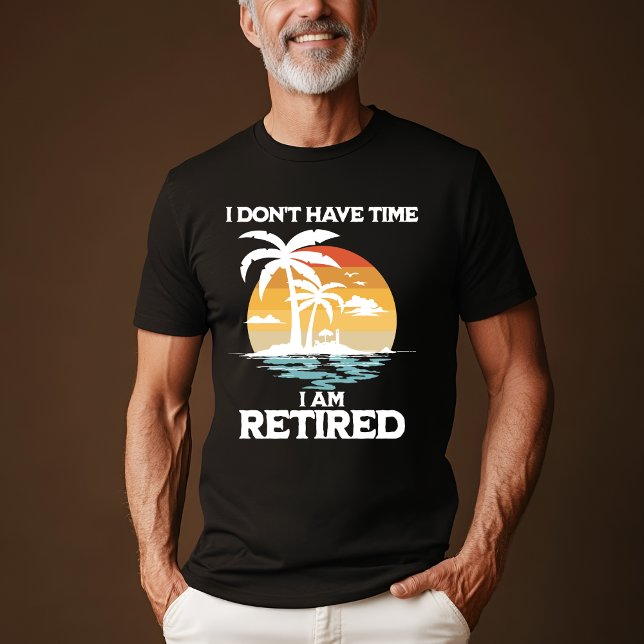 "I Don’t Have Time, I’m Retired" T-Shirt (Creator Uploaded)