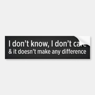 I don’t know, I don’t care Bumper Sticker