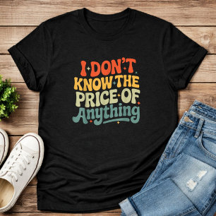 I Don’t Know The Price of Anything Funny Quote T-Shirt