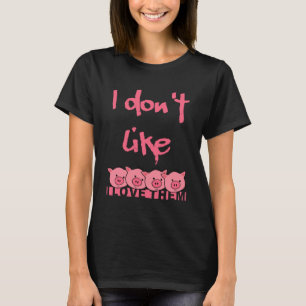 I don t like pigs I love them T-Shirt