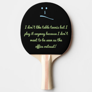 I don’t like table tennis but I play it anyway ... Ping Pong Paddle