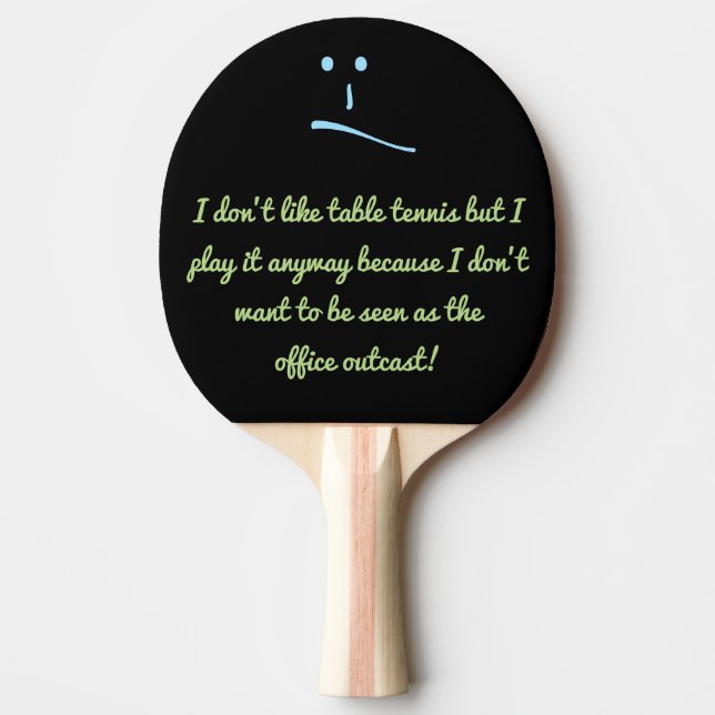 I don’t like table tennis but I play it anyway ... Ping Pong Paddle (Front)