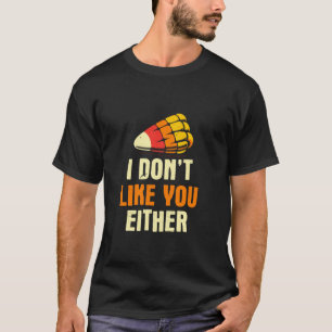I Don t Like You Either Funny Candy Corn Halloween T-Shirt