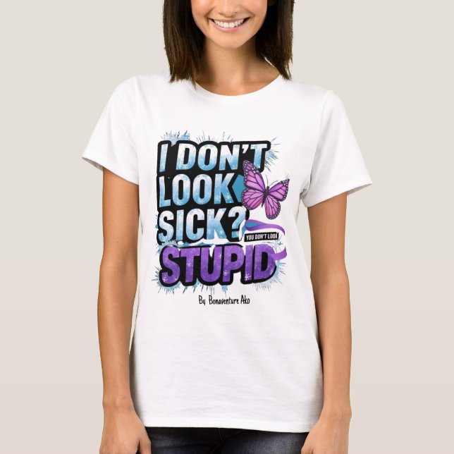 "I Don’t Look Sick? You Don’t Look Stupid!"  T-Shirt (Front)