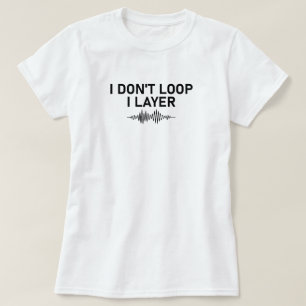 I Don’t Loop I Layer Minimal Music T-Shirt