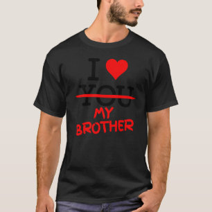 I Don T Love You  I Love My Brother From The Heart T-Shirt