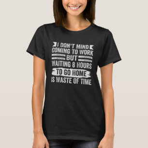I Don t Mind Coming To Work Sarcastic Job 1 T-Shirt