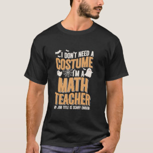 I Don t Need A Costume I m Math Teacher Funny Hall T-Shirt