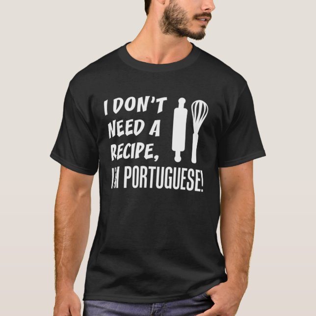 I Don t Need A Recipe I m Portuguese  Cooking T-Shirt (Front)