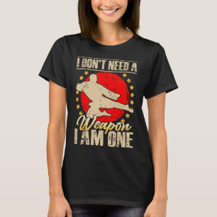 I Don’t Need A Weapon I Am One Funny Gifts  T-Shirt