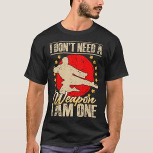 I Don’t Need A Weapon I Am One Funny Gifts  T-Shirt