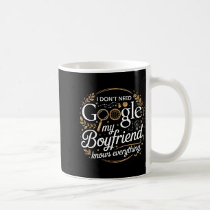 I Don’t Need Google My Boyfriend Knows Everything Coffee Mug