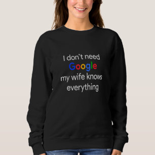 I Don T Need Google My Wife Knows Everything Funny Sweatshirt