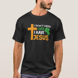 I Don’T Need Luck I Have Jesus Funny Patricks Grap T-Shirt