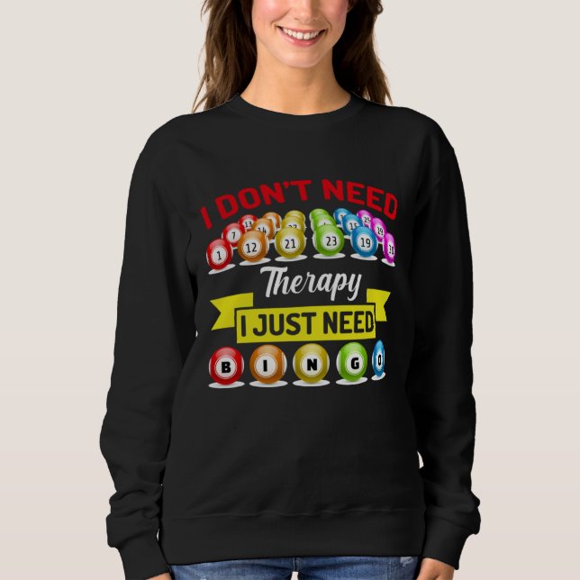 I Don t Need Therapy I Just Need Bingo Sweatshirt (Front)