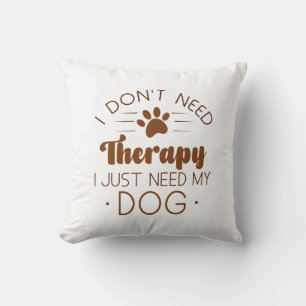 I Don’t Need Therapy I Just Need My Dog Cushion