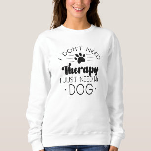 I Don’t Need Therapy I Just Need My Dog Sweatshirt