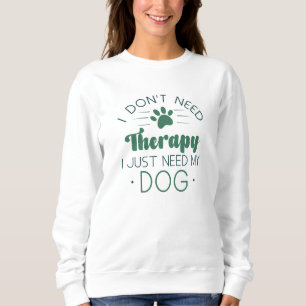 I Don’t Need Therapy I Just Need My Dog Sweatshirt