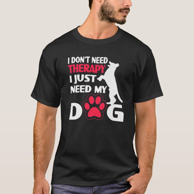 I Don´T Need Therapy I Just Need My Dog T-Shirt (Front)