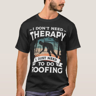 I Don t Need Therapy I Just Need To Do Roofing Roo T-Shirt