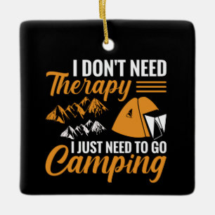 I Don’t Need Therapy I Just Need to go Camping Ceramic Ornament