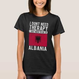 I don´t need Therapy I just need to go to Albania T-Shirt
