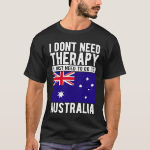 I don´t need Therapy I just need to go to Australi T-Shirt