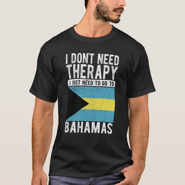 I don´t need Therapy I just need to go to Bahamas T-Shirt (Front)