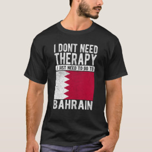 I don´t need Therapy I just need to go to Bahrain T-Shirt