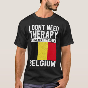 I don´t need Therapy I just need to go to Belgium T-Shirt