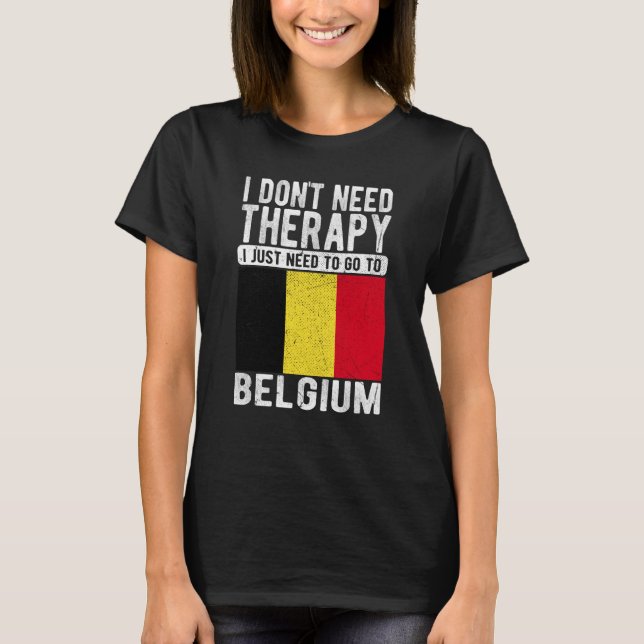 I don´t need Therapy I just need to go to Belgium T-Shirt (Front)