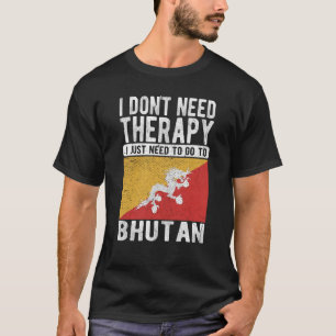 I don´t need Therapy I just need to go to Bhutan T-Shirt