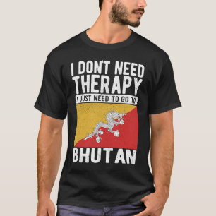 I don´t need Therapy I just need to go to Bhutan T-Shirt