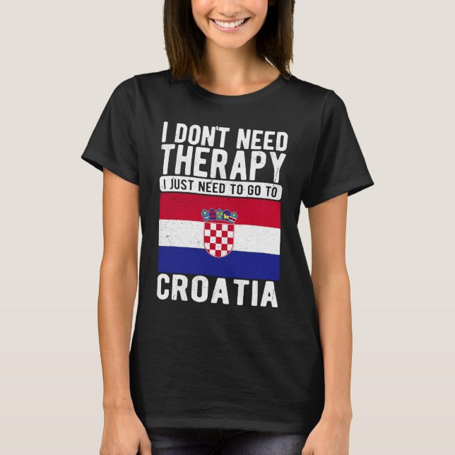 I don´t need Therapy I just need to go to Croatia T-Shirt (Front)