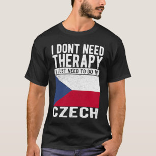 I don´t need Therapy I just need to go to Czech T-Shirt