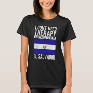 I don´t need Therapy I just need to go to El Salva T-Shirt