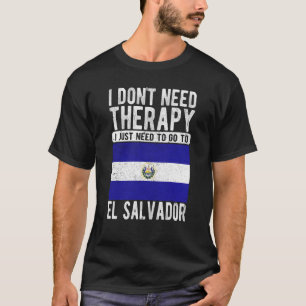I don´t need Therapy I just need to go to El Salva T-Shirt