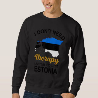 I Don T Need Therapy I Just Need To Go To Estonia Sweatshirt