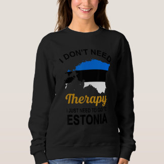 I Don T Need Therapy I Just Need To Go To Estonia Sweatshirt
