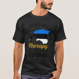I Don T Need Therapy I Just Need To Go To Estonia  T-Shirt