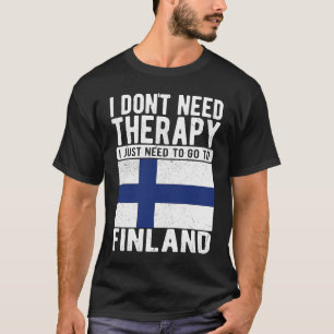 I don´t need Therapy I just need to go to Finland T-Shirt