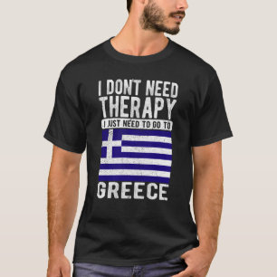 I don´t need Therapy I just need to go to Greece T-Shirt