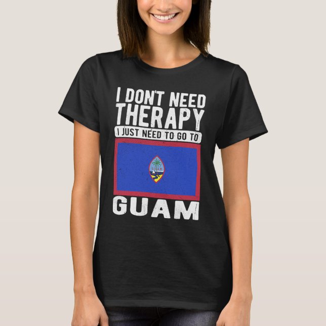 I don´t need Therapy I just need to go to Guam T-Shirt (Front)