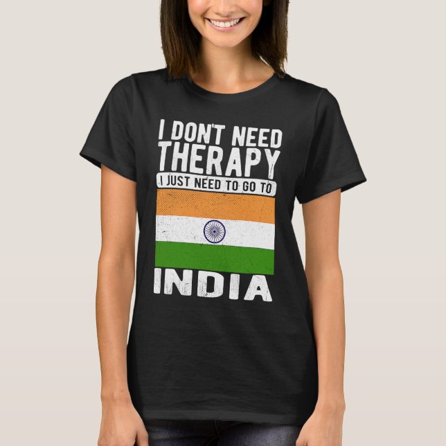 I don´t need Therapy I just need to go to India T-Shirt (Front)