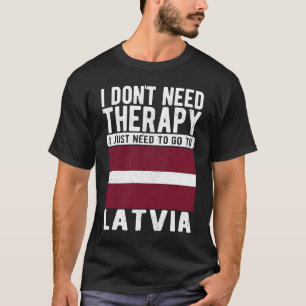 I don´t need Therapy I just need to go to Latvia T-Shirt