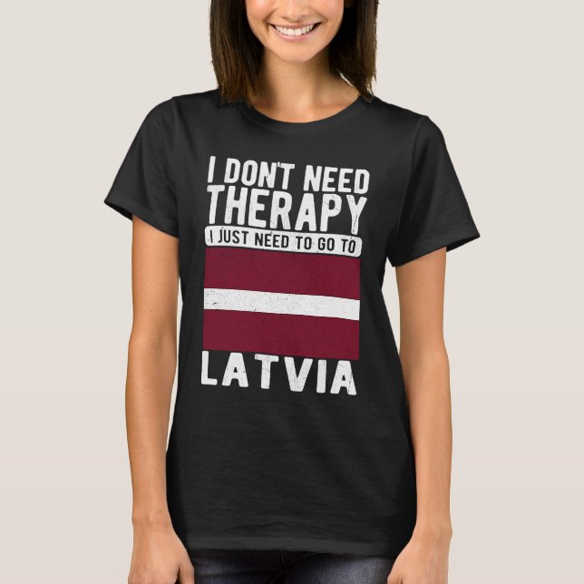 I don´t need Therapy I just need to go to Latvia T-Shirt (Front)