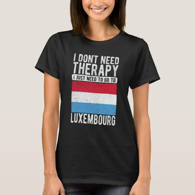 I don´t need Therapy I just need to go to Luxembou T-Shirt (Front)
